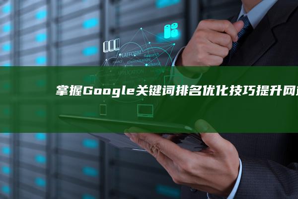 掌握Google关键词排名优化技巧：提升网站搜索排名秘籍