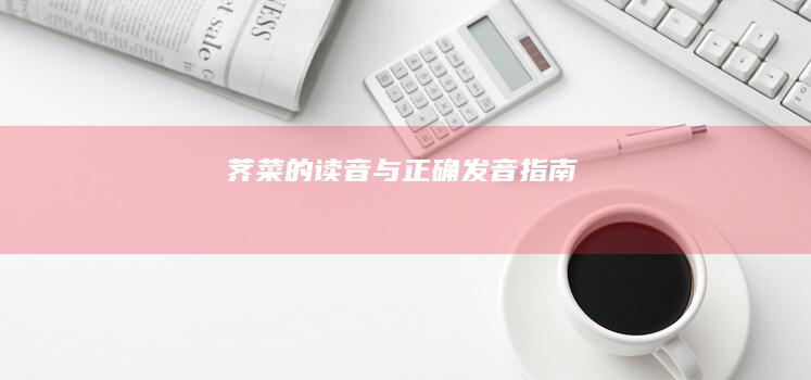 荠菜的读音与正确发音指南